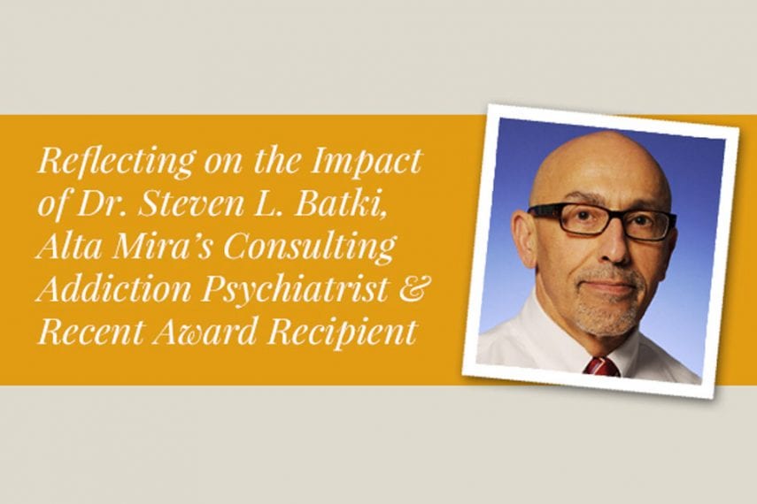 Reflecting on the Impact of Dr. Steven L. Batki, Alta Mira’s Consulting Addiction Psychiatrist and Recent Award Recipient